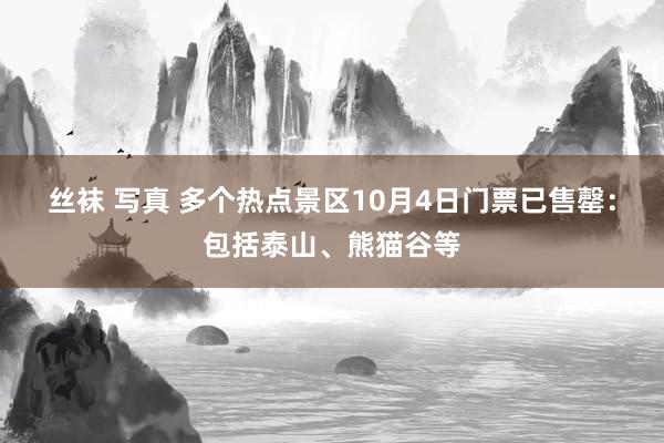 丝袜 写真 多个热点景区10月4日门票已售罄：包括泰山、熊猫谷等