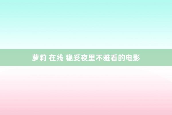萝莉 在线 稳妥夜里不雅看的电影