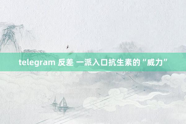 telegram 反差 一派入口抗生素的“威力”