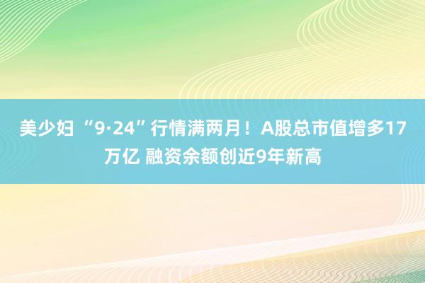 美少妇 “9·24”行情满两月！A股总市值增多17万亿 融资余额创近9年新高
