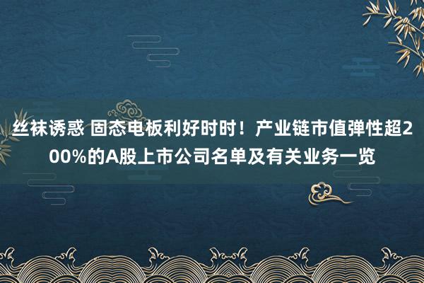 丝袜诱惑 固态电板利好时时！产业链市值弹性超200%的A股上市公司名单及有关业务一览