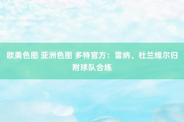 欧美色图 亚洲色图 多特官方：雷纳、杜兰维尔归附球队合练