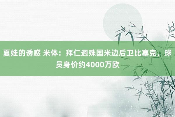 夏娃的诱惑 米体：拜仁迥殊国米边后卫比塞克，球员身价约4000万欧