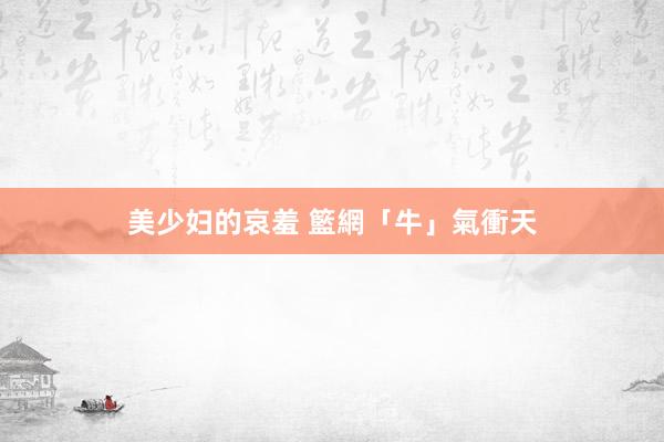 美少妇的哀羞 籃網「牛」氣衝天