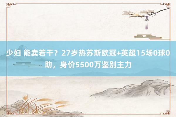 少妇 能卖若干？27岁热苏斯欧冠+英超15场0球0助，身价5500万鉴别主力