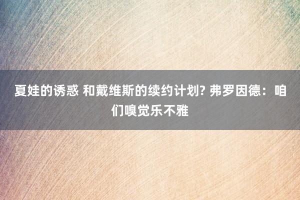 夏娃的诱惑 和戴维斯的续约计划? 弗罗因德：咱们嗅觉乐不雅