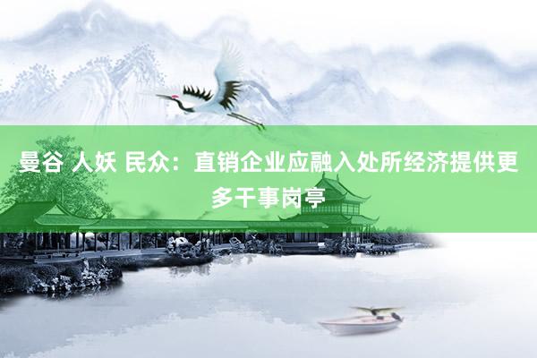 曼谷 人妖 民众：直销企业应融入处所经济提供更多干事岗亭