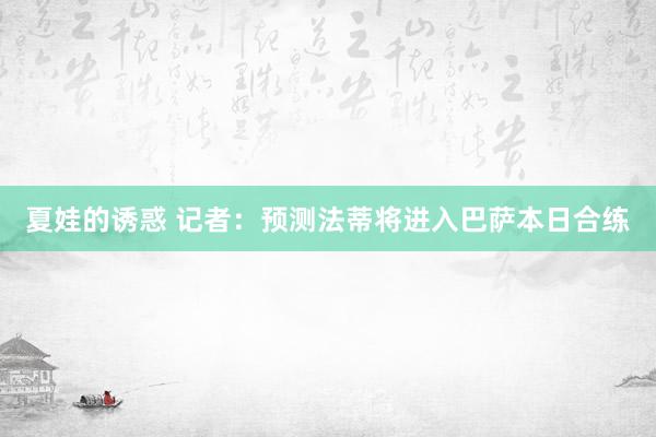 夏娃的诱惑 记者：预测法蒂将进入巴萨本日合练
