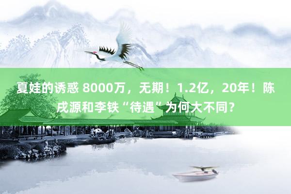 夏娃的诱惑 8000万，无期！1.2亿，20年！陈戌源和李铁“待遇”为何大不同？