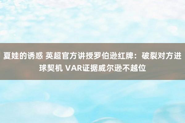 夏娃的诱惑 英超官方讲授罗伯逊红牌：破裂对方进球契机 VAR证据威尔逊不越位