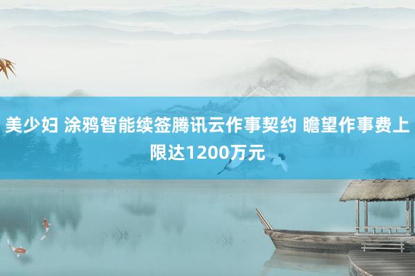 美少妇 涂鸦智能续签腾讯云作事契约 瞻望作事费上限达1200万元