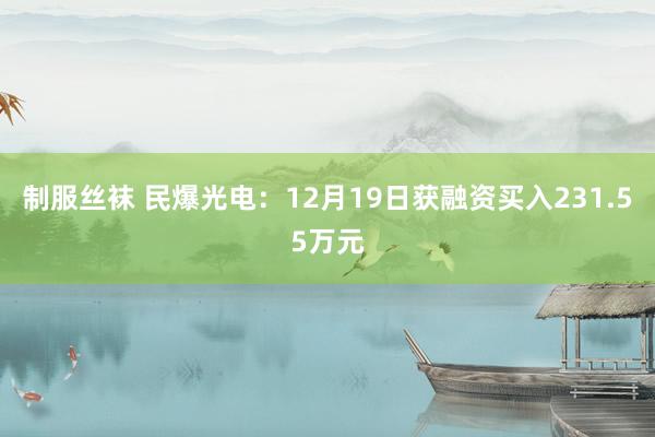 制服丝袜 民爆光电：12月19日获融资买入231.55万元
