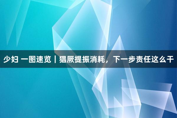 少妇 一图速览｜猖厥提振消耗，下一步责任这么干