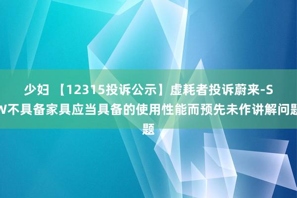 少妇 【12315投诉公示】虚耗者投诉蔚来-SW不具备家具应当具备的使用性能而预先未作讲解问题