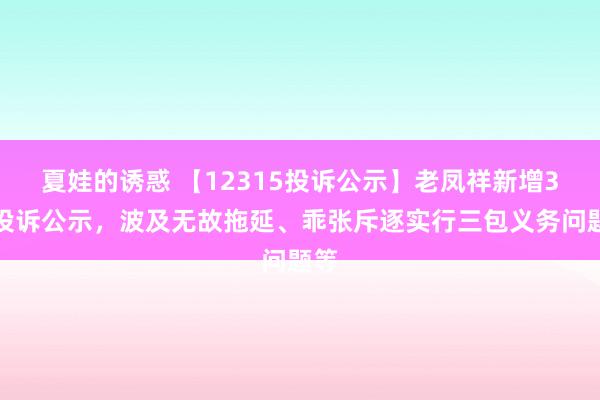 夏娃的诱惑 【12315投诉公示】老凤祥新增3件投诉公示，波及无故拖延、乖张斥逐实行三包义务问题等