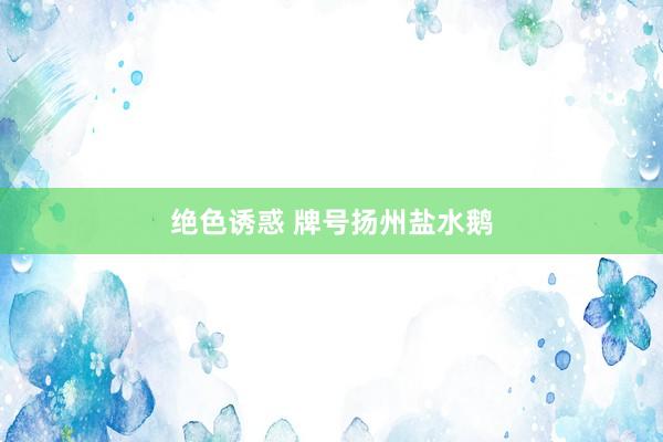绝色诱惑 牌号扬州盐水鹅