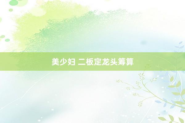 美少妇 二板定龙头筹算