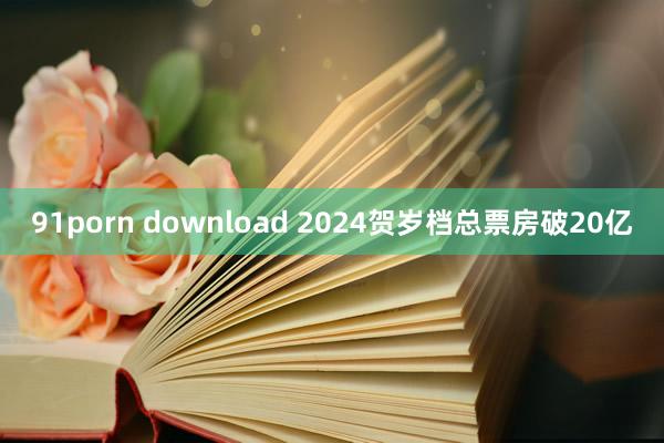91porn download 2024贺岁档总票房破20亿