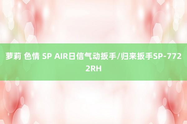 萝莉 色情 SP AIR日信气动扳手/归来扳手SP-7722RH