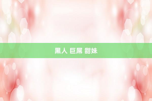 黑人 巨屌 甜妹