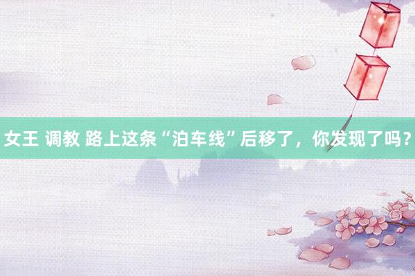 女王 调教 路上这条“泊车线”后移了，你发现了吗？