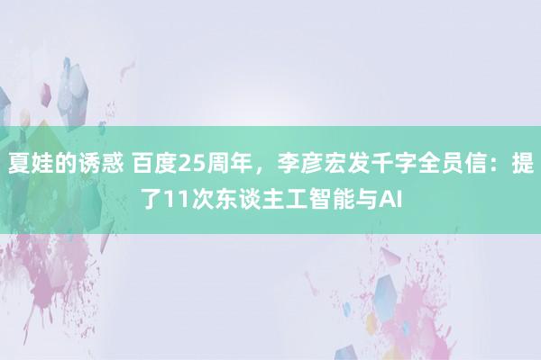 夏娃的诱惑 百度25周年，李彦宏发千字全员信：提了11次东谈主工智能与AI