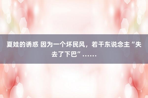 夏娃的诱惑 因为一个坏民风，若干东说念主“失去了下巴”……