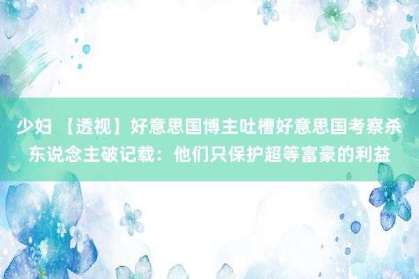 少妇 【透视】好意思国博主吐槽好意思国考察杀东说念主破记载：他们只保护超等富豪的利益