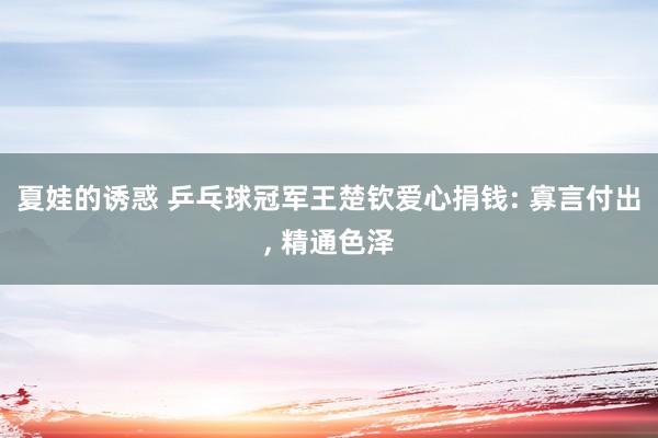夏娃的诱惑 乒乓球冠军王楚钦爱心捐钱: 寡言付出， 精通色泽