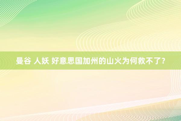 曼谷 人妖 好意思国加州的山火为何救不了？