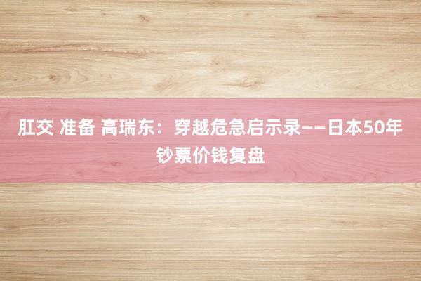 肛交 准备 高瑞东：穿越危急启示录——日本50年钞票价钱复盘