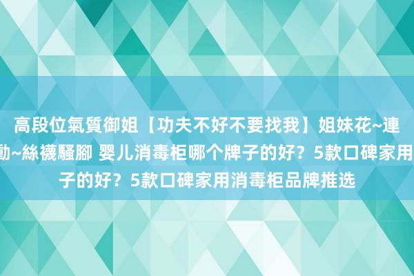 高段位氣質御姐【功夫不好不要找我】姐妹花~連體絲襪~大奶晃動~絲襪騷腳 婴儿消毒柜哪个牌子的好？5款口碑家用消毒柜品牌推选