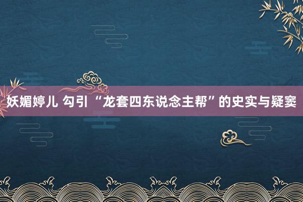 妖媚婷儿 勾引 “龙套四东说念主帮”的史实与疑窦