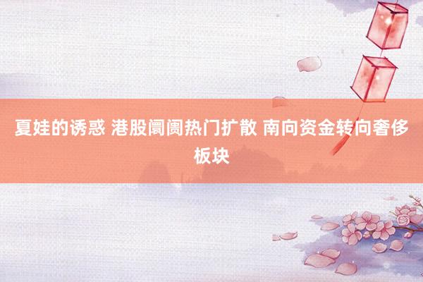 夏娃的诱惑 港股阛阓热门扩散 南向资金转向奢侈板块
