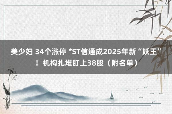 美少妇 34个涨停 *ST信通成2025年新“妖王”！机构扎堆盯上38股（附名单）