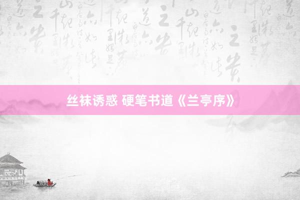 丝袜诱惑 硬笔书道《兰亭序》