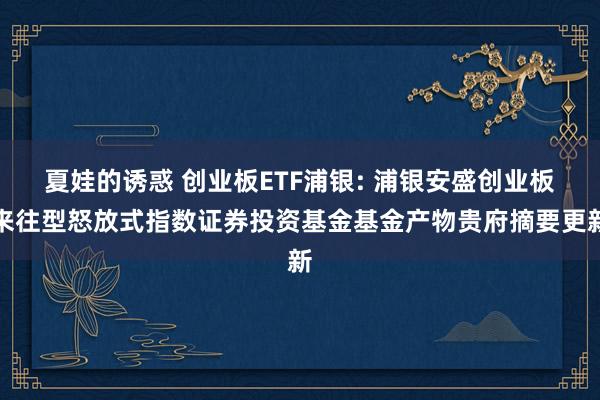 夏娃的诱惑 创业板ETF浦银: 浦银安盛创业板来往型怒放式指数证券投资基金基金产物贵府摘要更新