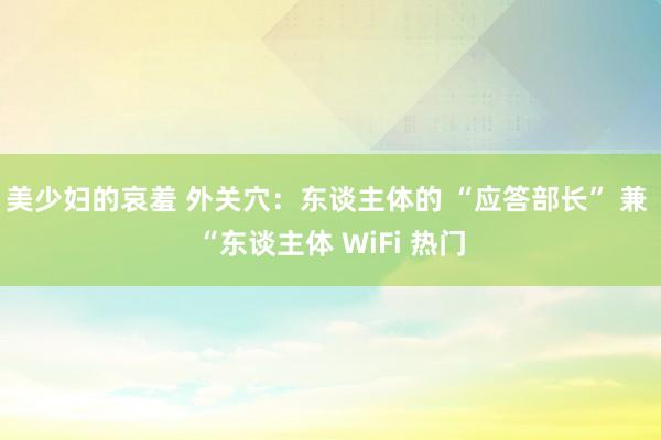 美少妇的哀羞 外关穴：东谈主体的 “应答部长” 兼 “东谈主体 WiFi 热门
