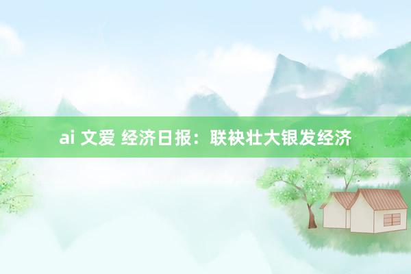 ai 文爱 经济日报：联袂壮大银发经济