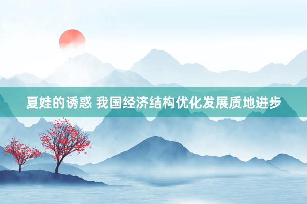 夏娃的诱惑 我国经济结构优化发展质地进步