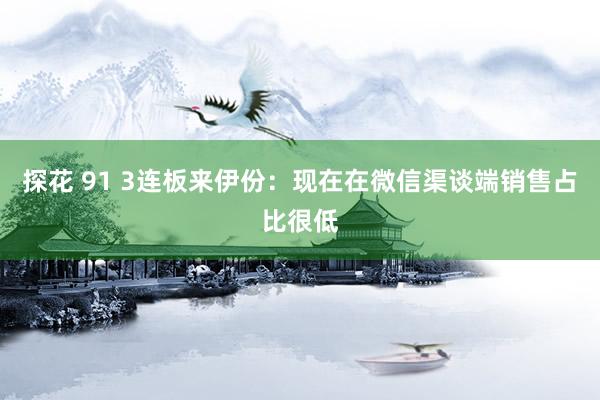 探花 91 3连板来伊份：现在在微信渠谈端销售占比很低