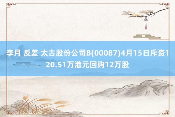李月 反差 太古股份公司B(00087)4月15日斥资120.51万港元回购12万股