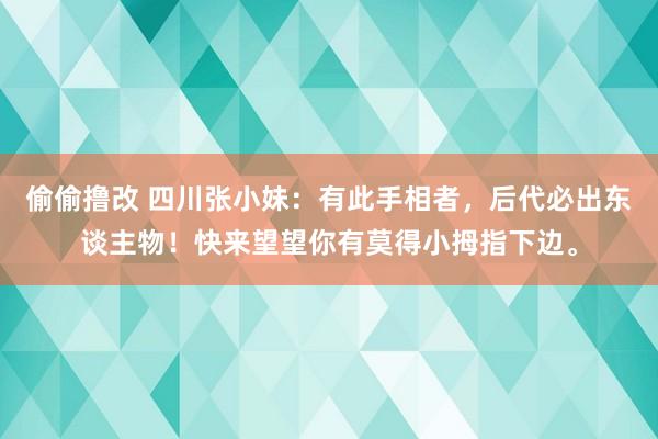偷偷撸改 四川张小妹：有此手相者，后代必出东谈主物！快来望望你有莫得小拇指下边。